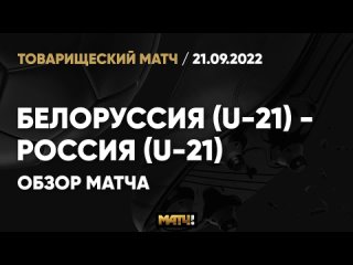 belarus (u-21) - russia (u-21). review of the friendly match 09/21/2022